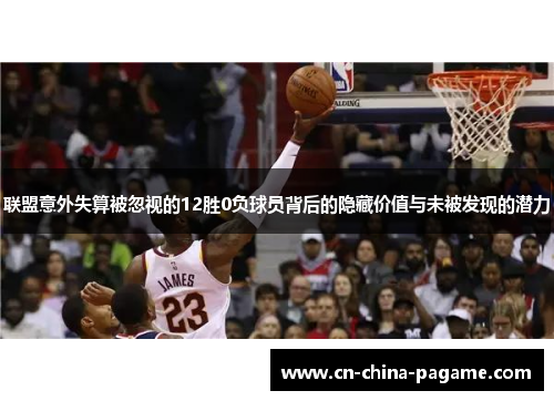 联盟意外失算被忽视的12胜0负球员背后的隐藏价值与未被发现的潜力
