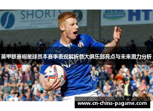英甲联赛明星球员本赛季表现解析各大俱乐部亮点与未来潜力分析