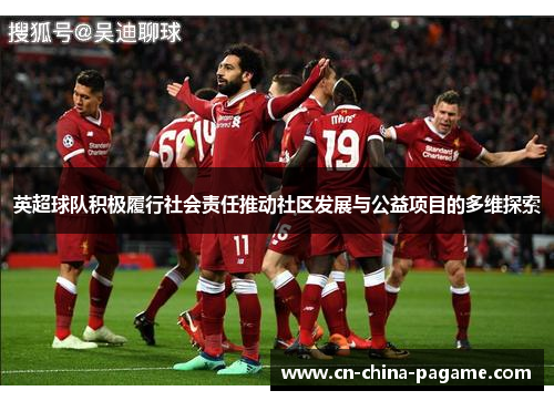 英超球队积极履行社会责任推动社区发展与公益项目的多维探索