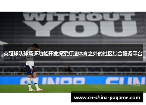 英超球队球场多功能开发探索打造体育之外的社区综合服务平台