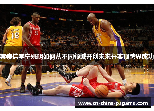 蔡崇信李宁姚明如何从不同领域开创未来并实现跨界成功