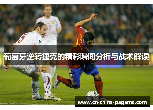 葡萄牙逆转捷克的精彩瞬间分析与战术解读