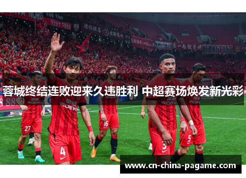 蓉城终结连败迎来久违胜利 中超赛场焕发新光彩