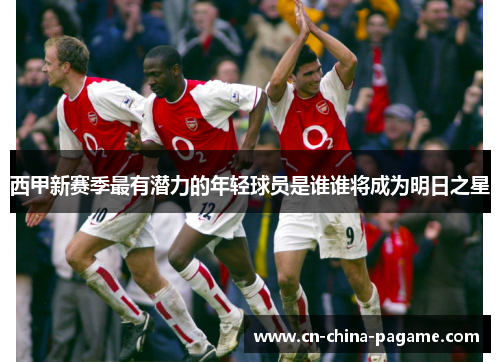 西甲新赛季最有潜力的年轻球员是谁谁将成为明日之星