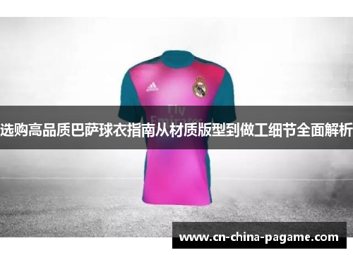 选购高品质巴萨球衣指南从材质版型到做工细节全面解析