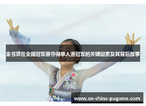 金书贤在全国冠军赛夺得单人滑冠军的关键因素及其背后故事 金书贤在全国冠军赛夺得单人滑冠军的关键因素及其背后故事
