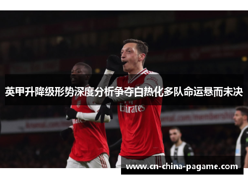 英甲升降级形势深度分析争夺白热化多队命运悬而未决 英甲升降级形势深度分析争夺白热化多队命运悬而未决