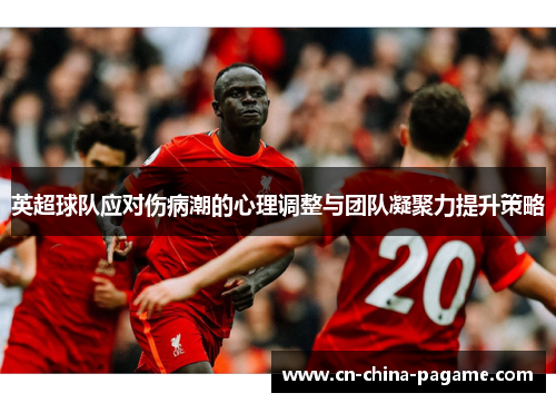 英超球队应对伤病潮的心理调整与团队凝聚力提升策略 英超球队应对伤病潮的心理调整与团队凝聚力提升策略