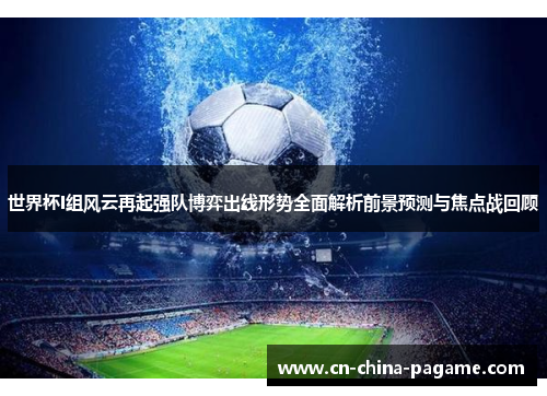 世界杯I组风云再起强队博弈出线形势全面解析前景预测与焦点战回顾 世界杯I组风云再起强队博弈出线形势全面解析前景预测与焦点战回顾