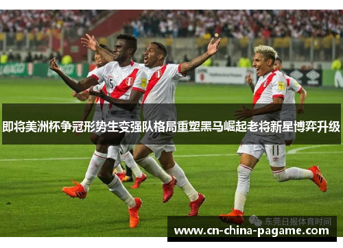 即将美洲杯争冠形势生变强队格局重塑黑马崛起老将新星博弈升级 即将美洲杯争冠形势生变强队格局重塑黑马崛起老将新星博弈升级