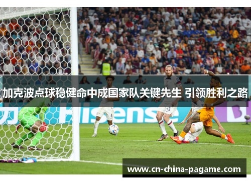 加克波点球稳健命中成国家队关键先生 引领胜利之路