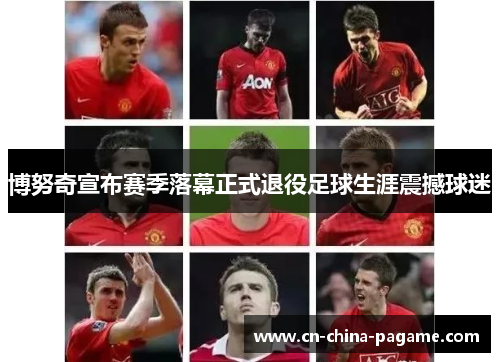 博努奇宣布赛季落幕正式退役足球生涯震撼球迷 博努奇宣布赛季落幕正式退役足球生涯震撼球迷