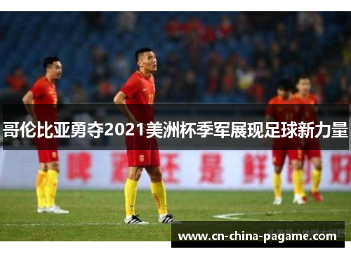 哥伦比亚勇夺2021美洲杯季军展现足球新力量