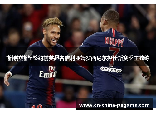 斯特拉斯堡签约前英超名宿利亚姆罗西尼尔担任新赛季主教练 斯特拉斯堡签约前英超名宿利亚姆罗西尼尔担任新赛季主教练