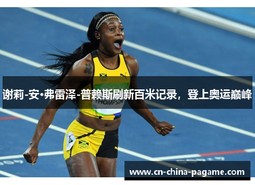 谢莉-安·弗雷泽-普赖斯刷新百米记录，登上奥运巅峰