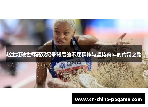 赵金红破世锦赛双纪录背后的不屈精神与坚持奋斗的传奇之路