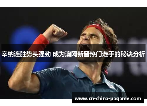 辛纳连胜势头强劲 成为澳网新晋热门选手的秘诀分析