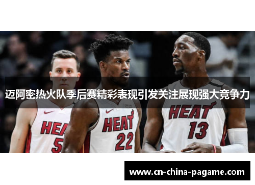 迈阿密热火队季后赛精彩表现引发关注展现强大竞争力