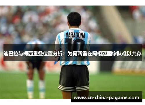 迪巴拉与梅西重叠位置分析：为何两者在阿根廷国家队难以共存