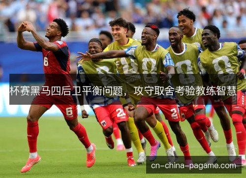 杯赛黑马四后卫平衡问题,攻守取舍考验教练智慧 杯赛黑马四后卫平衡问题,攻守取舍考验教练智慧