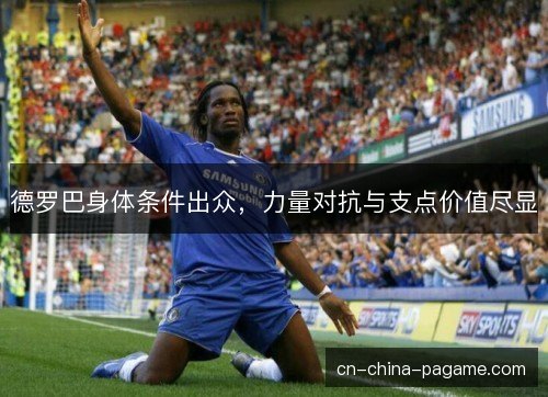 德罗巴身体条件出众，力量对抗与支点价值尽显